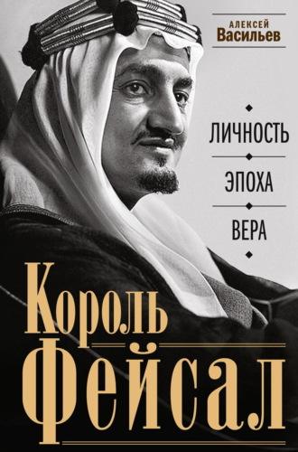 Король Фейсал. Личность, эпоха, вера. 
