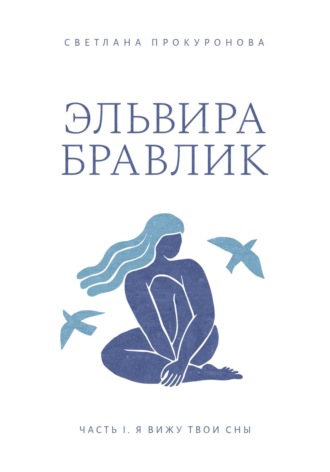 Эльвира Бравлик. Часть 1. Я вижу твои сны. Светлана Николаевна Прокуронова