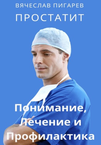 Вячеслав Пигарев. Простатит. Понимание, лечение и профилактика