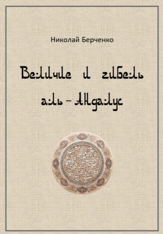 Николай Николаевич Берченко. Величие и гибель аль-Андалус