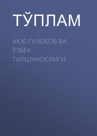 Аюб Ғулобов ва ўзбек тилшунослиги. Тўплам