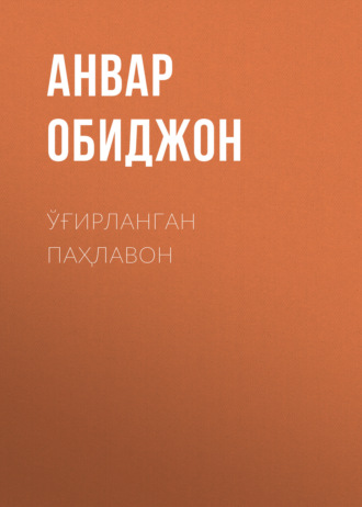 Анвар Обиджон. Ўғирланган паҳлавон