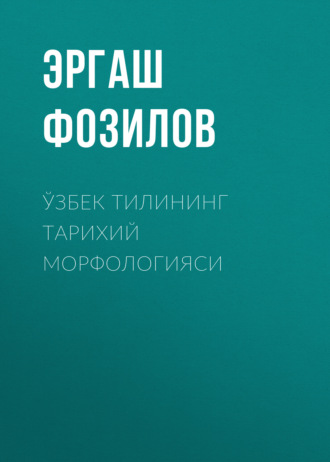Ўзбек тилининг тарихий морфологияси. Эргаш Фозилов