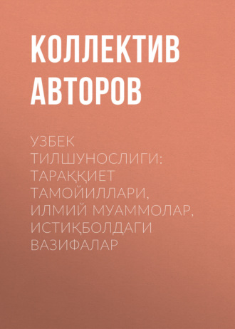 Коллектив авторов. УЗБЕК ТИЛШУНОСЛИГИ: ТАРАҚҚИЕТ ТАМОЙИЛЛАРИ, ИЛМИЙ МУАММОЛАР, ИСТИҚБОЛДАГИ ВАЗИФАЛАР
