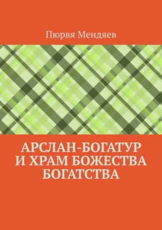 Пюрвя Мендяев. Арслан-богатур и храм божества богатства