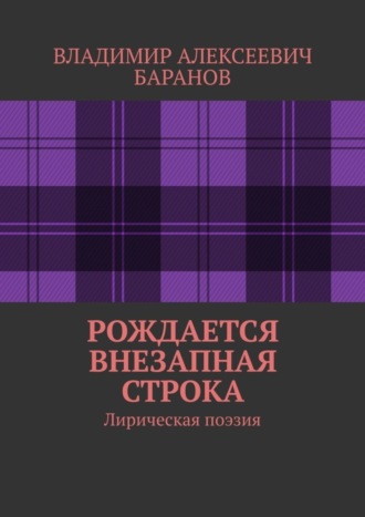 Владимир Алексеевич Баранов. Рождается внезапная строка. Лирическая поэзия