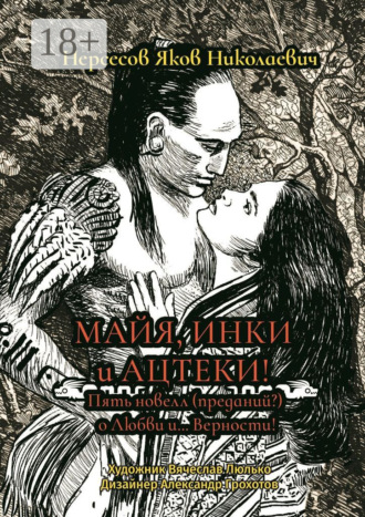 Яков Николаевич Нерсесов. Майя, инки и ацтеки. Пять новелл (преданий) о любви и… Верности. Хотите – верьте, хотите – нет