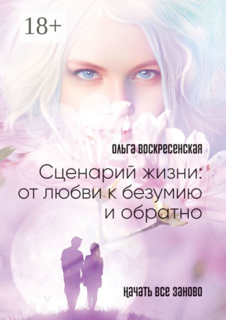 Ольга Воскресенская. Сценарий жизни: от любви к безумию и обратно. Начать все заново