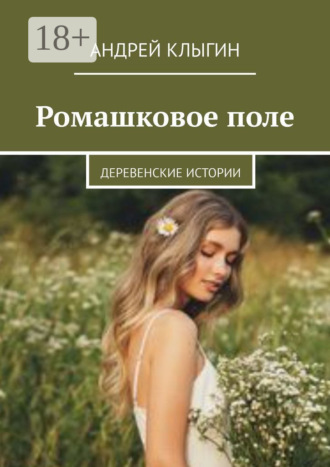 Ромашковое поле. Деревенские истории. Андрей Клыгин