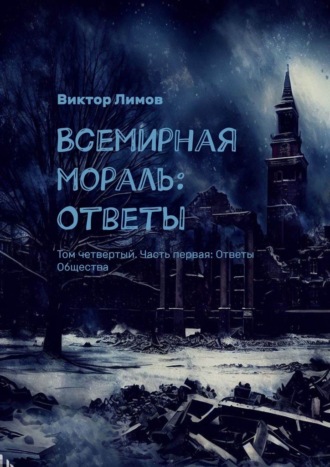 Виктор Лимов. Всемирная Мораль: Ответы. Том четвертый. Часть первая: Ответы Общества