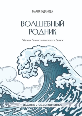 Мария Сергеевна Жданова. Волшебный родник. Сборник Самоисполняющихся Сказок – Издание 2-е, дополненное