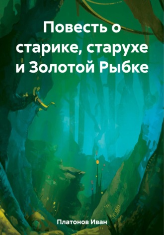 Повесть о старике, старухе и Золотой Рыбке. Иван Иванович Платонов
