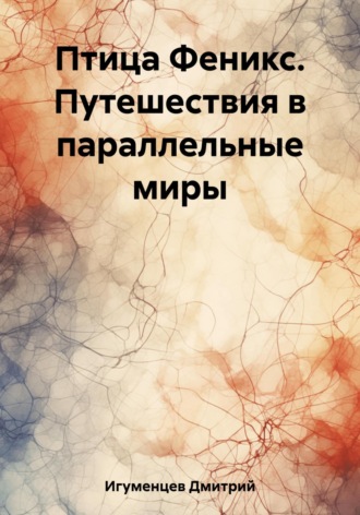 Дмитрий Юрьевич Игуменцев. Птица Феникс. Путешествия в параллельные миры