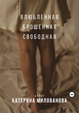 Влюбленная. Брошенная. Свободная. Катерина Милованова