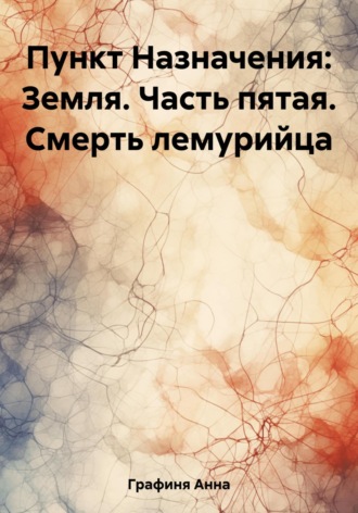 Анна Мелихова Графиня. Пункт Назначения: Земля. Часть пятая. Смерть лемурийца