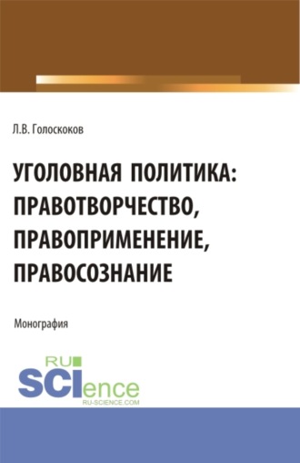 Леонид Викторович Голоскоков. Уголовная политика: правотворчество, правоприменение, правосознание. (Аспирантура, Бакалавриат, Магистратура). Монография.