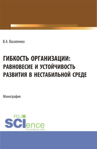 Валентин Александрович Василенко. Гибкость организации: равновесие и устойчивость в нестабильной среде. (Аспирантура, Магистратура). Монография.