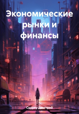 Дмитрий Скурту. Экономические рынки и финансы