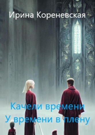 Ирина Михайловна Кореневская. Качели времени. У времени в плену
