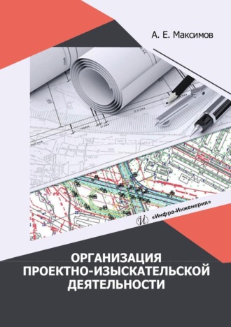 Организация проектно-изыскательской деятельности. А. Е. Максимов