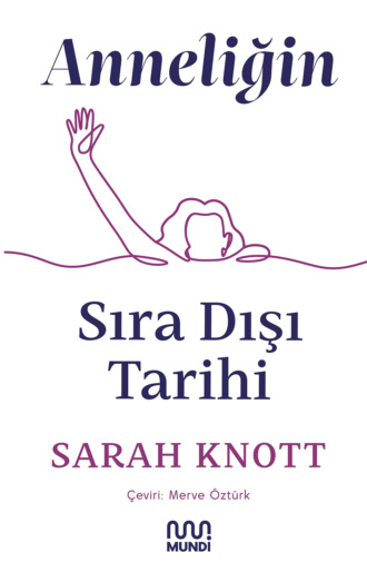 Sarah Knott. Anneliğin Sıra Dışı Tarihi