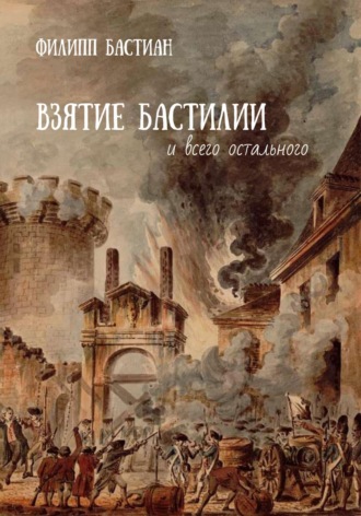 Филипп Бастиан. Взятие Бастилии и всего остального
