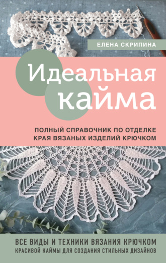 Елена Скрипина. Идеальная кайма. Полный справочник по отделке края вязаных изделий крючком