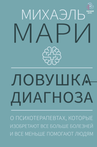 Михаэль Мари. Ловушка диагноза. О психотерапевтах, которые изобретают все больше болезней и все меньше помогают людям