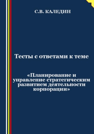 Тесты с ответами к теме «Планирование и управление стратегическим развитием деятельности корпорации». 