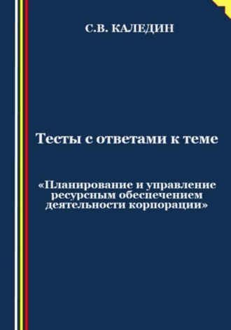 Тесты с ответами к теме «Планирование и управление ресурсным обеспечением деятельности корпорации». 