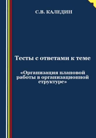 Тесты с ответами к теме «Организация плановой работы в организационной структуре». 