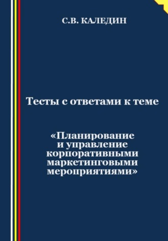 Тесты с ответами к теме «Планирование и управление корпоративными маркетинговыми мероприятиями». 