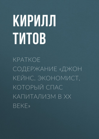 Кирилл Титов. Краткое содержание «Джон Кейнс. Экономист, который спас капитализм в ХХ веке»