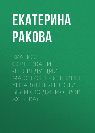 Краткое содержание «Несведущий маэстро. Принципы управления шести великих дирижеров XX века». 