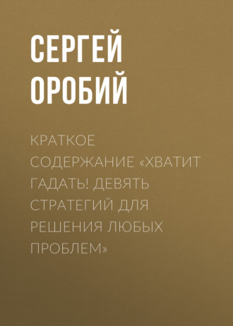 Сергей Оробий. Краткое содержание «Хватит гадать! Девять стратегий для решения любых проблем»