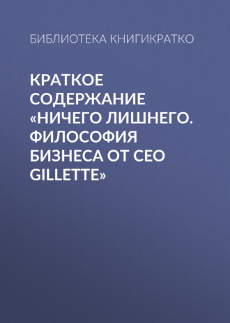 Библиотека КнигиКратко. Краткое содержание «Ничего лишнего. Философия бизнеса от CEO Gillette»