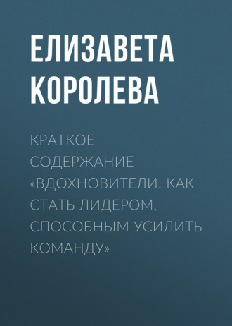 Краткое содержание «Вдохновители. Как стать лидером, способным усилить команду». Елизавета Королева