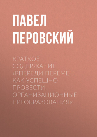 Павел Перовский. Краткое содержание «Впереди перемен. Как успешно провести организационные преобразования»