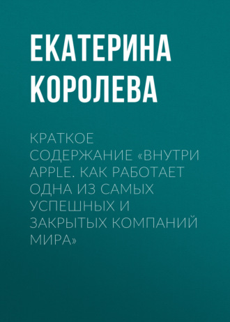 Краткое содержание «Внутри Apple. Как работает одна из самых успешных и закрытых компаний мира». 