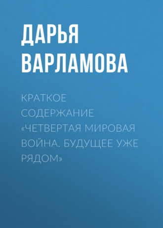 Дарья Варламова. Краткое содержание «Четвертая мировая война. Будущее уже рядом»