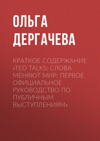 Ольга Дергачева. Краткое содержание «TED TALKS. Слова меняют мир: первое официальное руководство по публичным выступлениям»