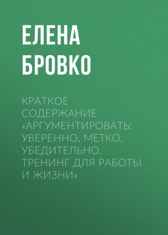 Елена Бровко. Краткое содержание «Аргументировать: уверенно, метко, убедительно. Тренинг для работы и жизни»
