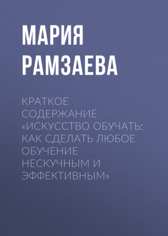 Мария Рамзаева. Краткое содержание «Искусство обучать: как сделать любое обучение нескучным и эффективным»