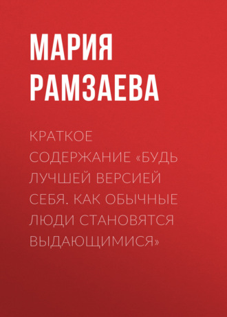 Мария Рамзаева. Краткое содержание «Будь лучшей версией себя. Как обычные люди становятся выдающимися»