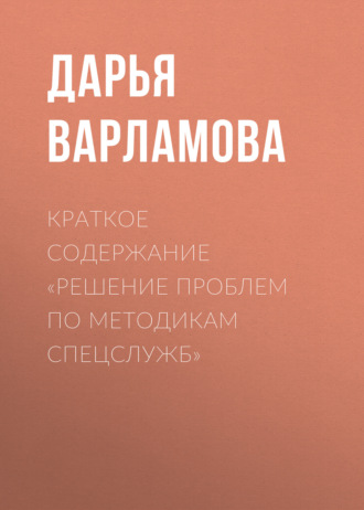 Дарья Варламова. Краткое содержание «Решение проблем по методикам спецслужб»