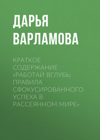 Дарья Варламова. Краткое содержание «Работай вглубь: правила сфокусированного успеха в рассеянном мире»