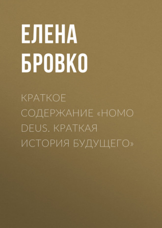 Елена Бровко. Краткое содержание «Homo Deus. Краткая история будущего»