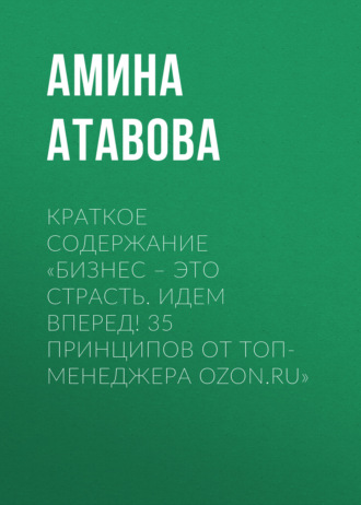 Амина Атавова. Краткое содержание «Бизнес – это страсть. Идем вперед! 35 принципов от топ-менеджера Ozon.ru»
