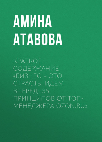 Краткое содержание «Бизнес – это страсть. Идем вперед! 35 принципов от топ-менеджера Ozon.ru». Амина Атавова