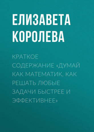 Елизавета Королева. Краткое содержание «Думай как математик. Как решать любые задачи быстрее и эффективнее»